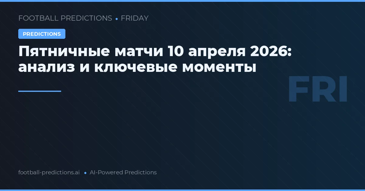 Пятничные матчи 10 апреля 2026: анализ и ключевые моменты