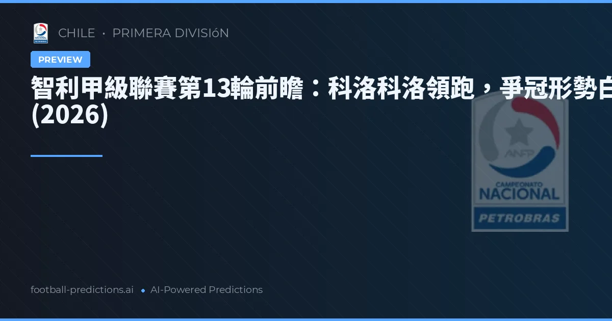智利甲級聯賽第13輪前瞻:科洛科洛領跑,爭冠形勢白熱化 (2026)