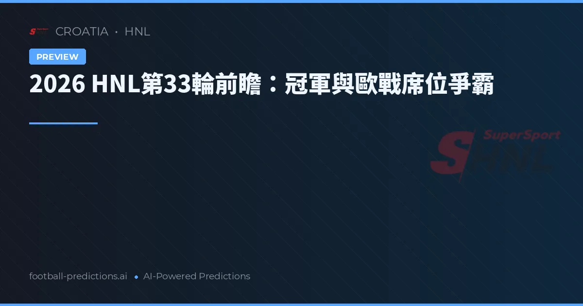 2026 HNL第33輪前瞻：冠軍與歐戰席位爭霸