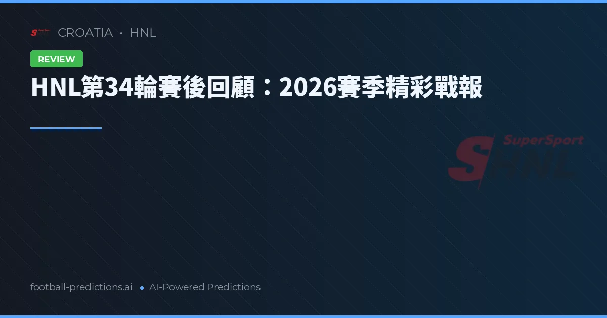HNL第34輪賽後回顧:2026賽季精彩戰報