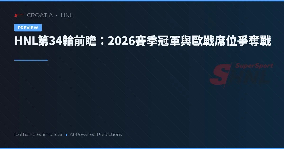 HNL第34輪前瞻：2026賽季冠軍與歐戰席位爭奪戰