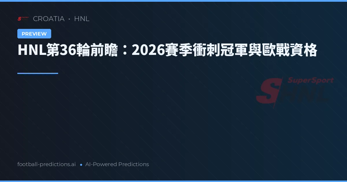HNL第36輪前瞻:2026賽季衝刺冠軍與歐戰資格