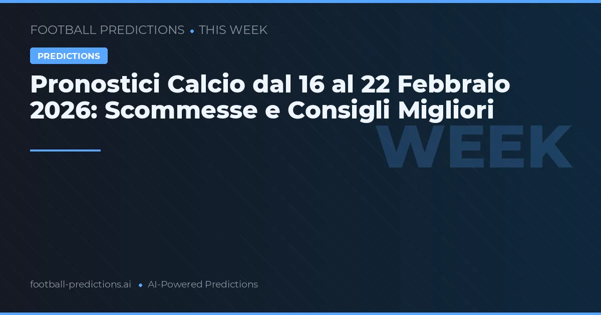 Pronostici Calcio dal 16 al 22 Febbraio 2026: Scommesse e Consigli Migliori