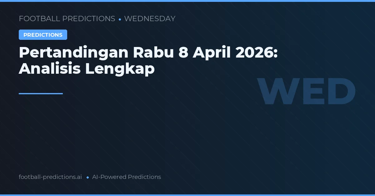 Pertandingan Rabu 8 April 2026: Analisis Lengkap