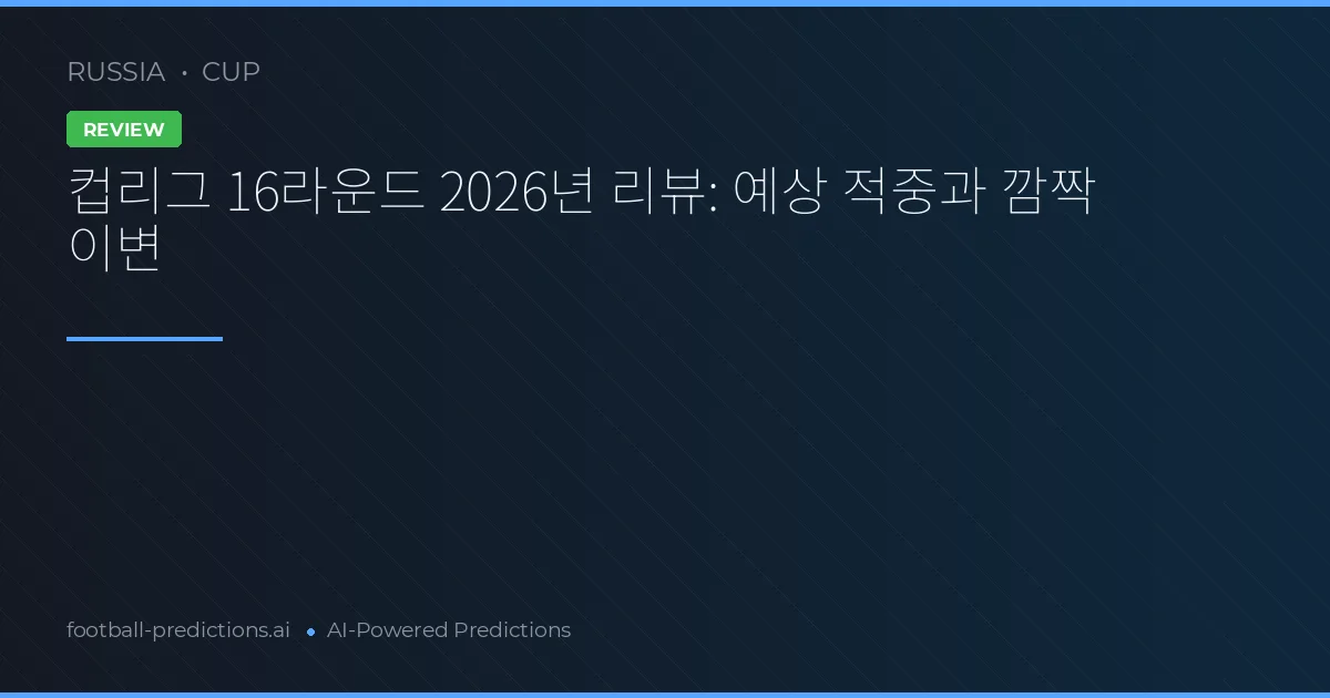 컵리그 16라운드 2026년 리뷰: 예상 적중과 깜짝 이변