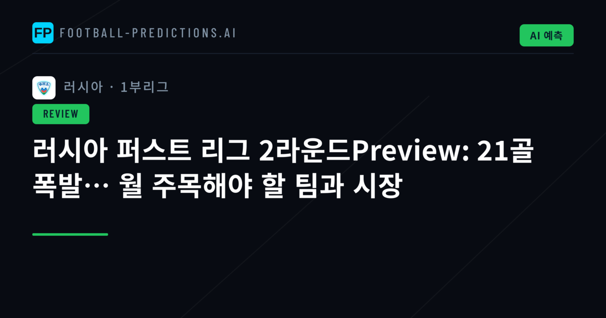 러시아 퍼스트 리그 2라운드Preview: 21골 폭발… 월 주목해야 할 팀과 시장