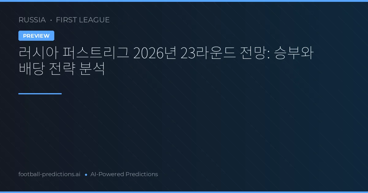 러시아 퍼스트리그 2026년 23라운드 전망: 승부와 배당 전략 분석