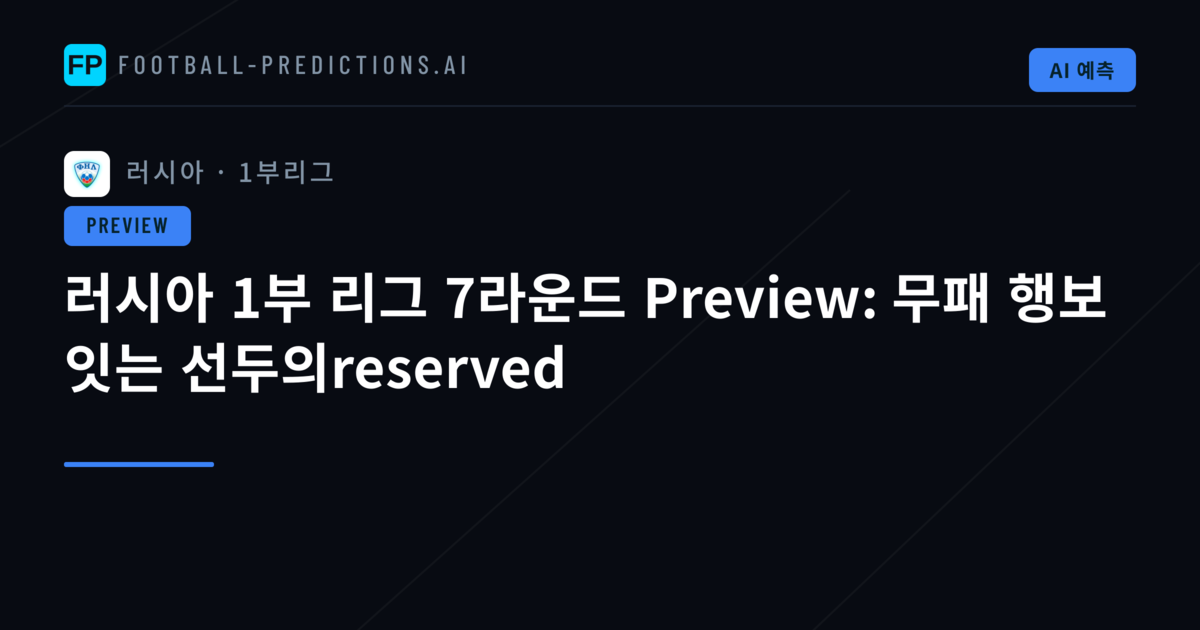 러시아 1부 리그 7라운드 Preview: 무패 행보 잇는 선두의reserved