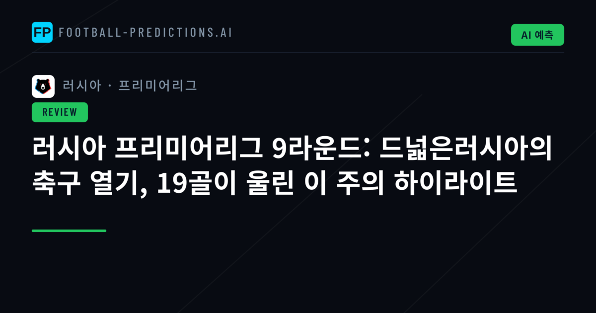 러시아 프리미어리그 9라운드: 드넓은러시아의 축구 열기, 19골이 울린 이 주의 하이라이트