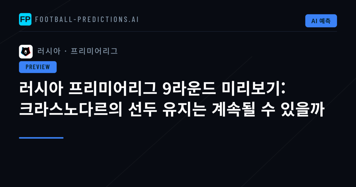 러시아 프리미어리그 9라운드 미리보기: 크라스노다르의 선두 유지는 계속될 수 있을까