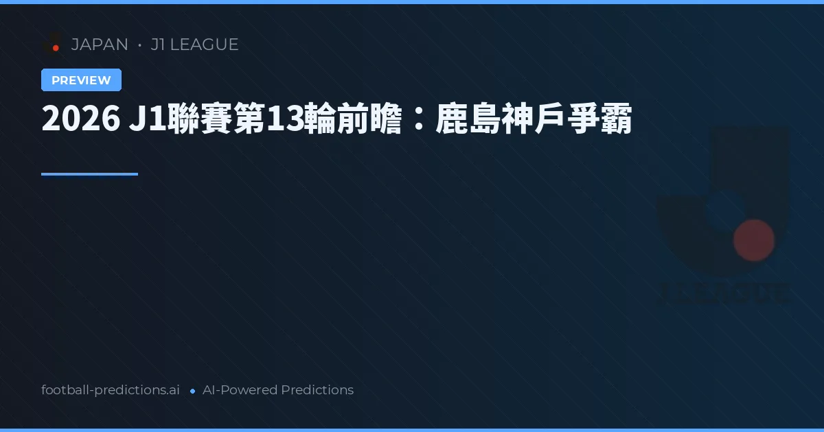 2026 J1聯賽第13輪前瞻：鹿島神戶爭霸