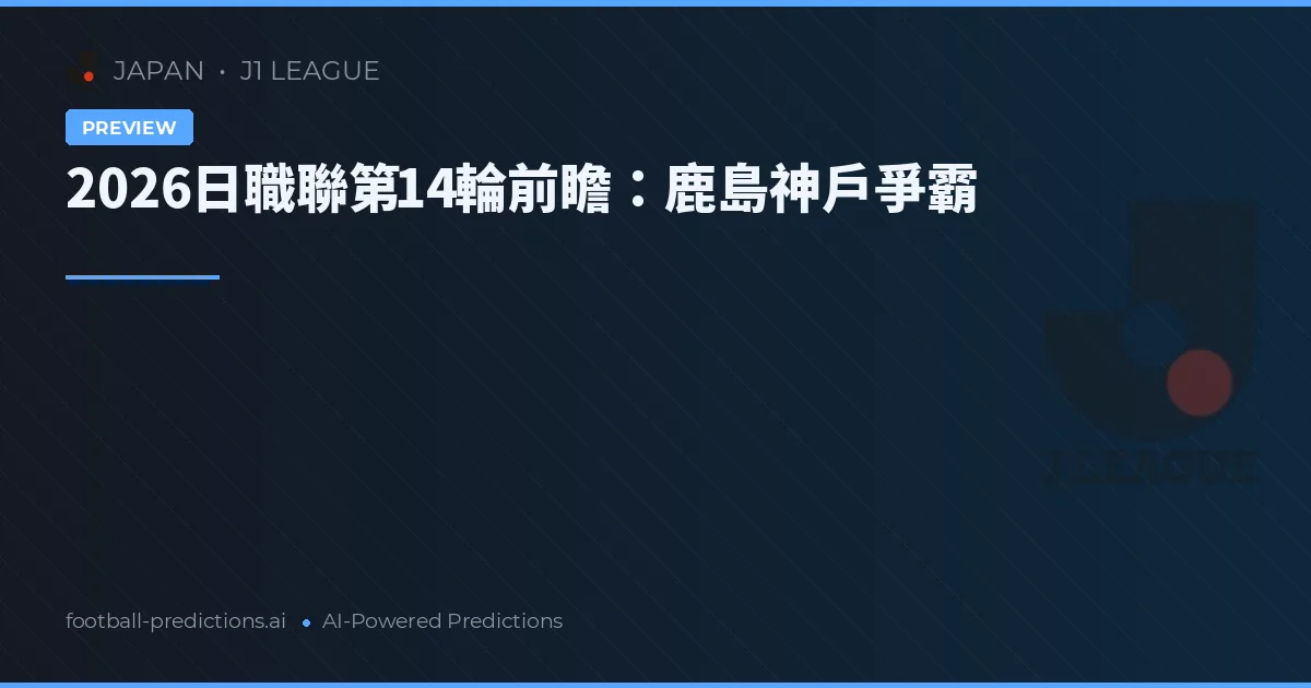 2026日職聯第14輪前瞻：鹿島神戶爭霸