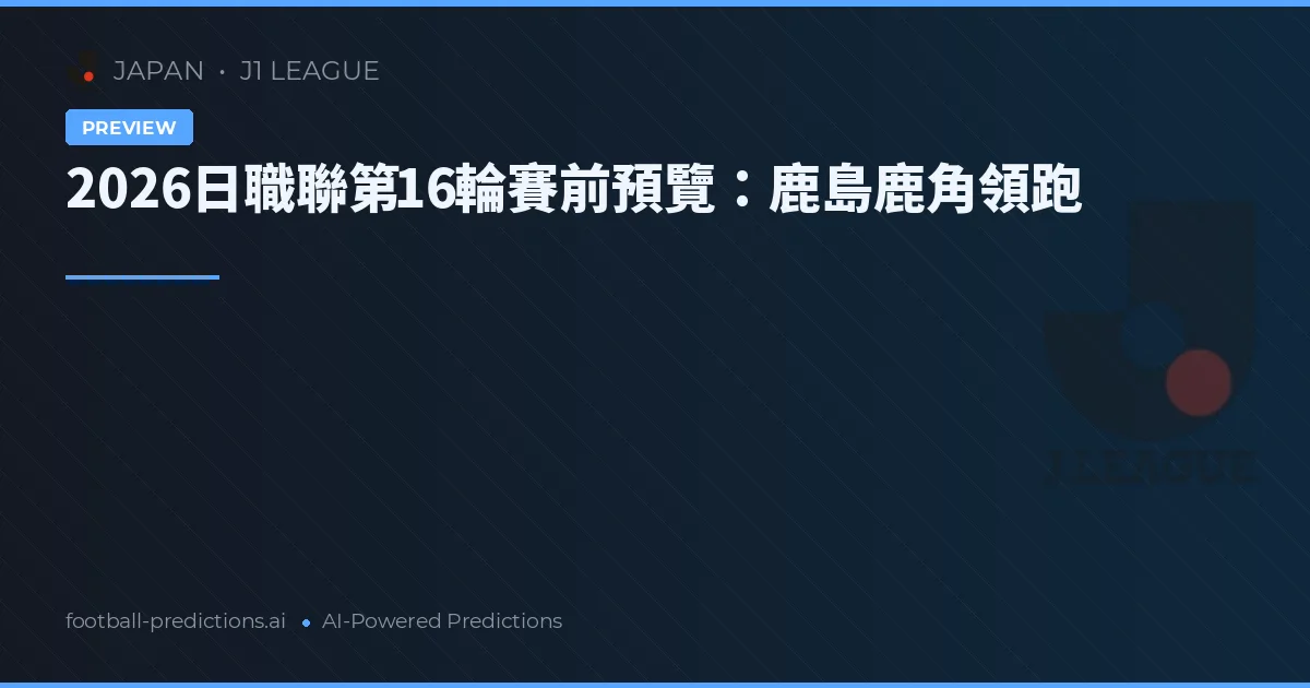 2026日職聯第16輪賽前預覽：鹿島鹿角領跑