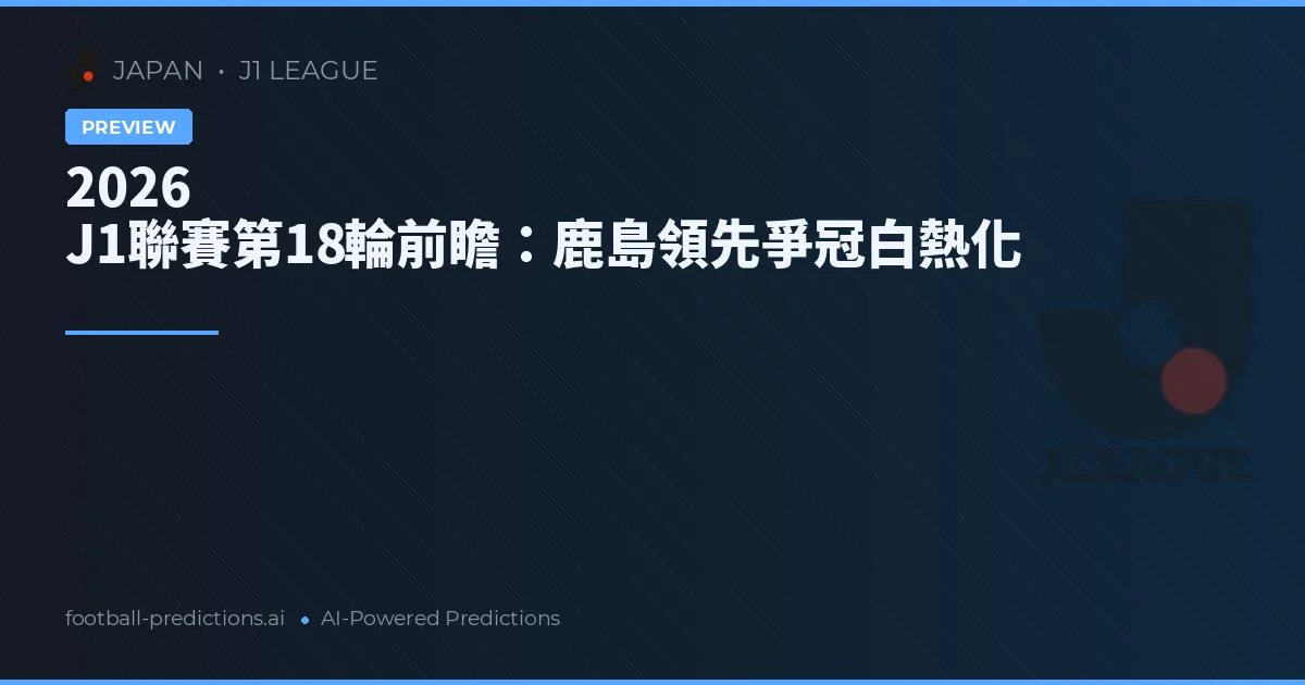 2026 J1聯賽第18輪前瞻:鹿島領先爭冠白熱化