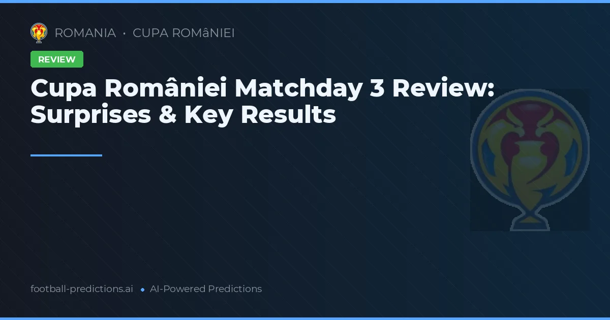 Cupa României Matchday 3 Review: Surprises & Key Results