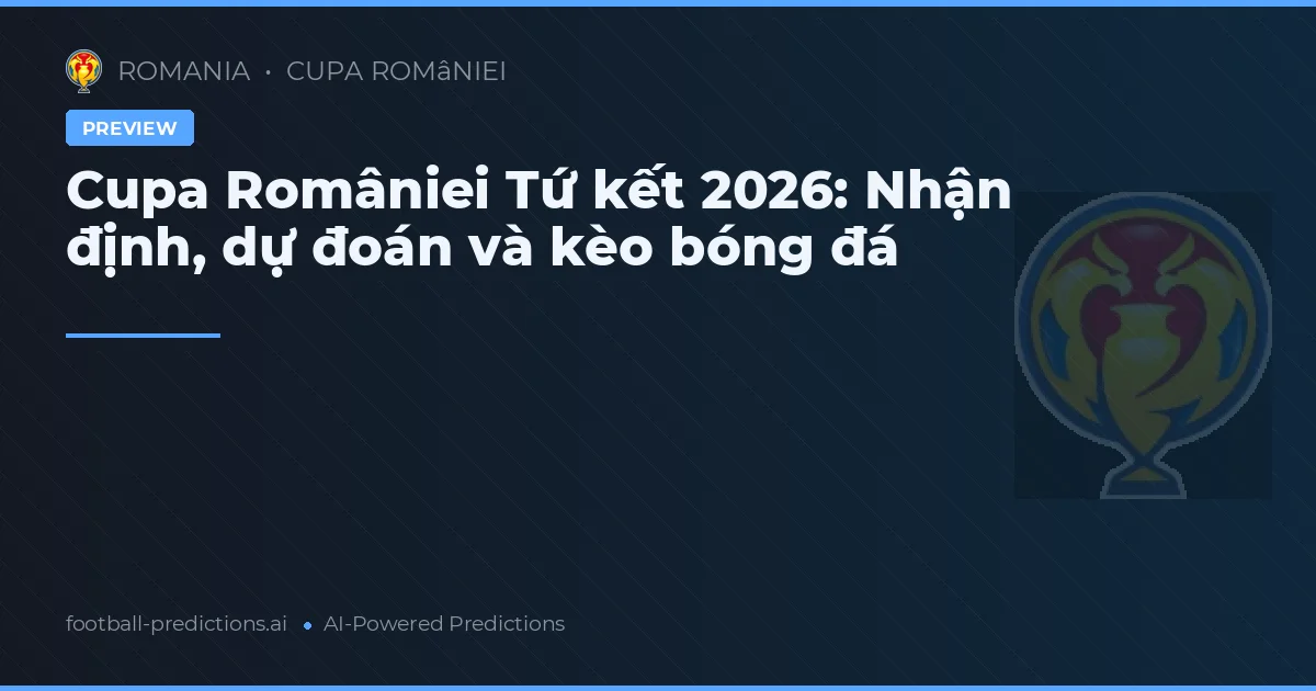Cupa României Tứ kết 2026: Nhận định, dự đoán và kèo bóng đá