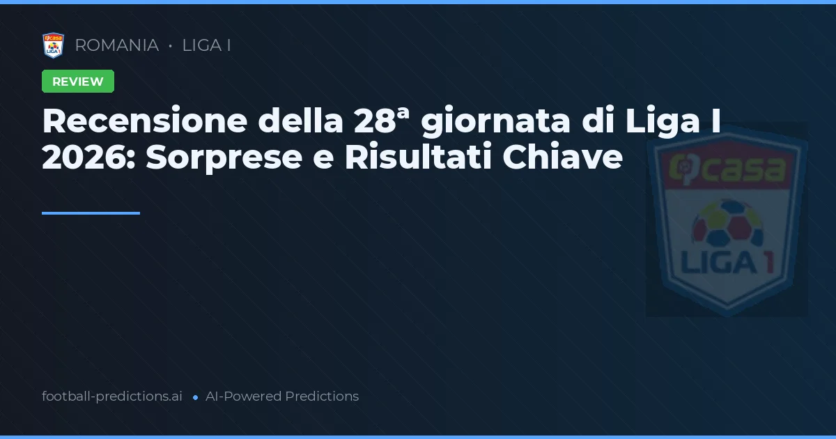 Recensione della 28ª giornata di Liga I 2026: Sorprese e Risultati Chiave
