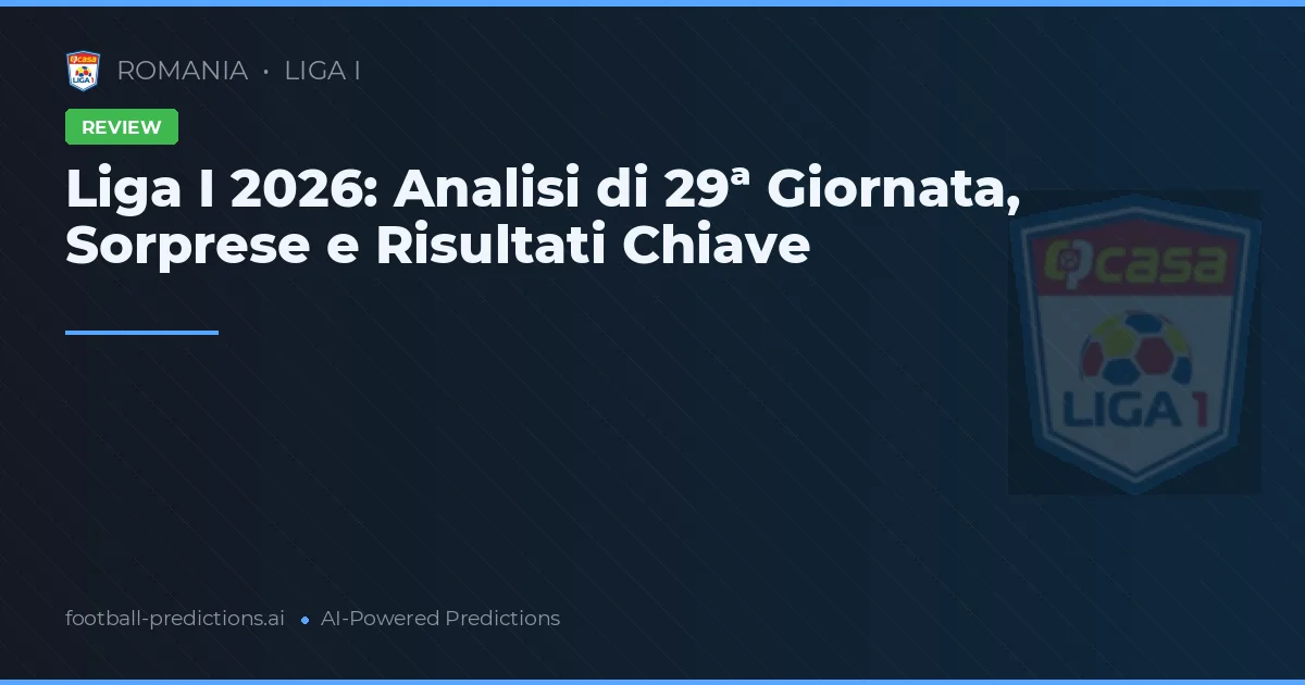 Liga I 2026: Analisi di 29ª Giornata, Sorprese e Risultati Chiave