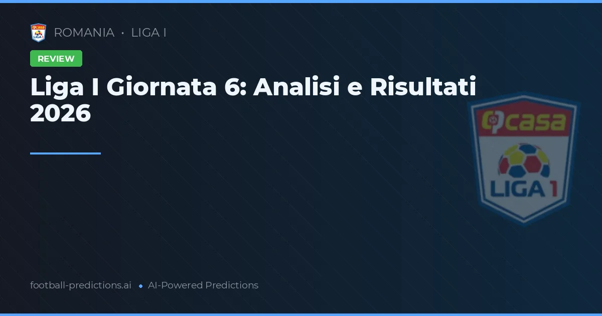 Liga I Giornata 6: Analisi e Risultati 2026