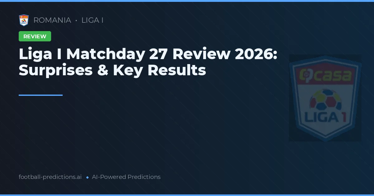 Liga I Matchday 27 Review 2026: Surprises & Key Results