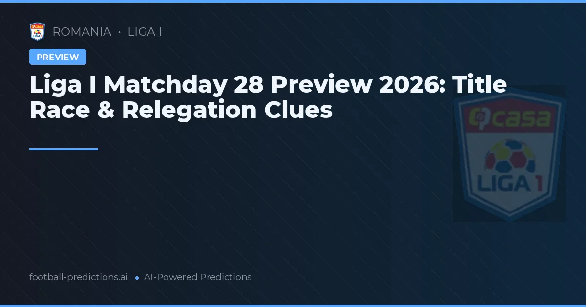 Liga I Matchday 28 Preview 2026: Title Race & Relegation Clues