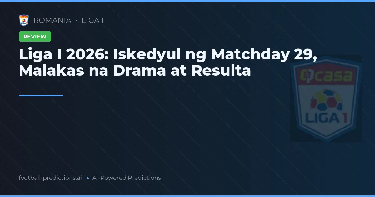 Liga I 2026: Iskedyul ng Matchday 29, Malakas na Drama at Resulta