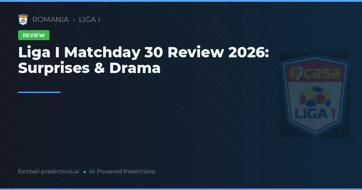 Liga I Matchday 30 Review 2026: Surprises & Drama