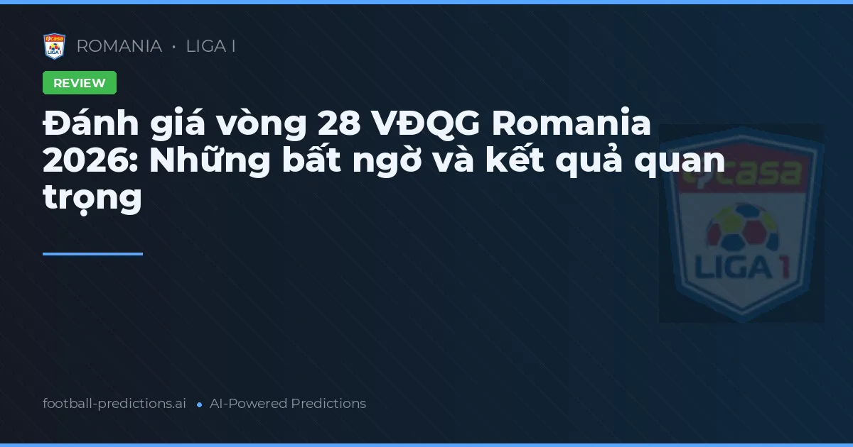 Đánh giá vòng 28 VĐQG Romania 2026: Những bất ngờ và kết quả quan trọng