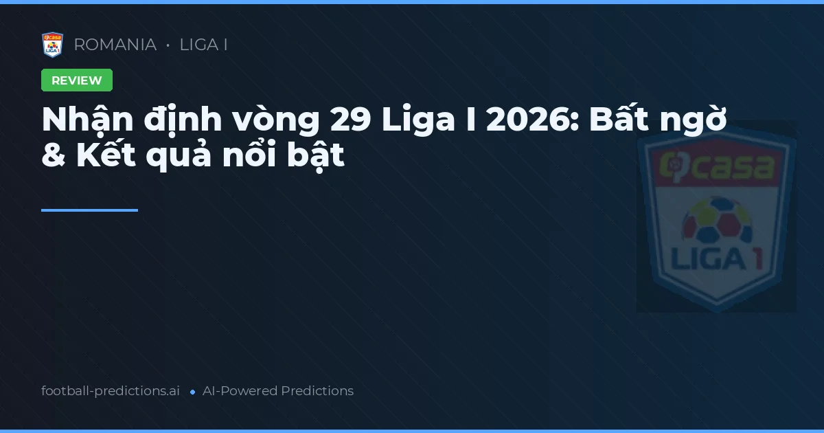 Nhận định vòng 29 Liga I 2026: Bất ngờ & Kết quả nổi bật