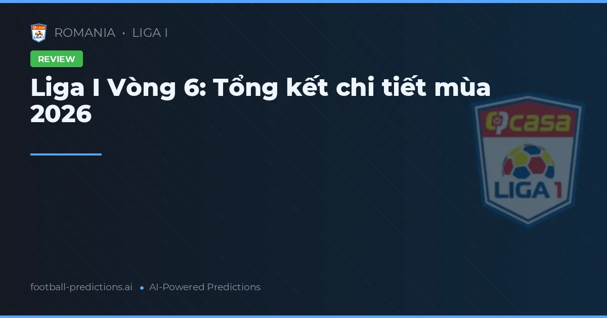 Liga I Vòng 6: Tổng kết chi tiết mùa 2026