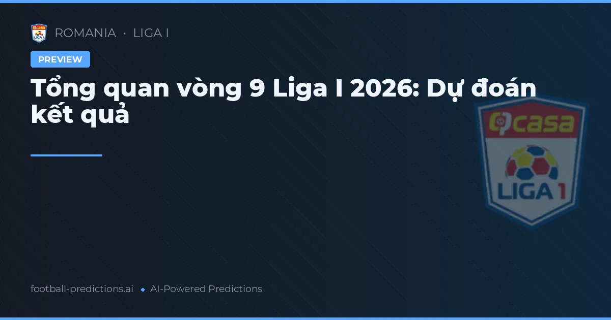 Tổng quan vòng 9 Liga I 2026: Dự đoán kết quả