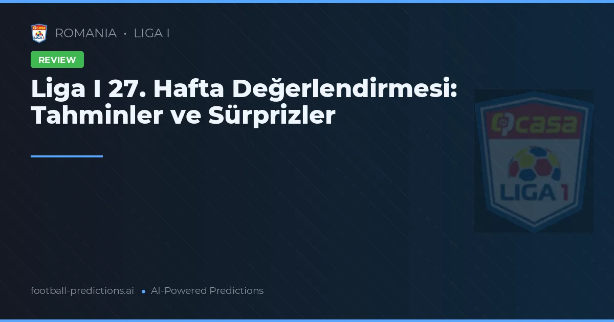 Liga I 27. Hafta Değerlendirmesi: Tahminler ve Sürprizler