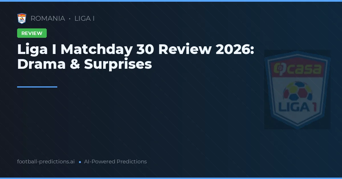Liga I Matchday 30 Review 2026: Drama & Surprises