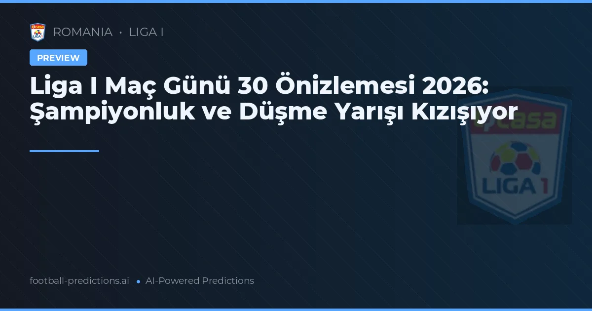 Liga I Maç Günü 30 Önizlemesi 2026: Şampiyonluk ve Düşme Yarışı Kızışıyor