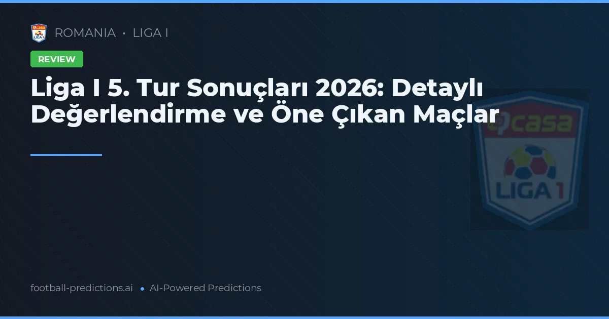 Liga I 5. Tur Sonuçları 2026: Detaylı Değerlendirme ve Öne Çıkan Maçlar