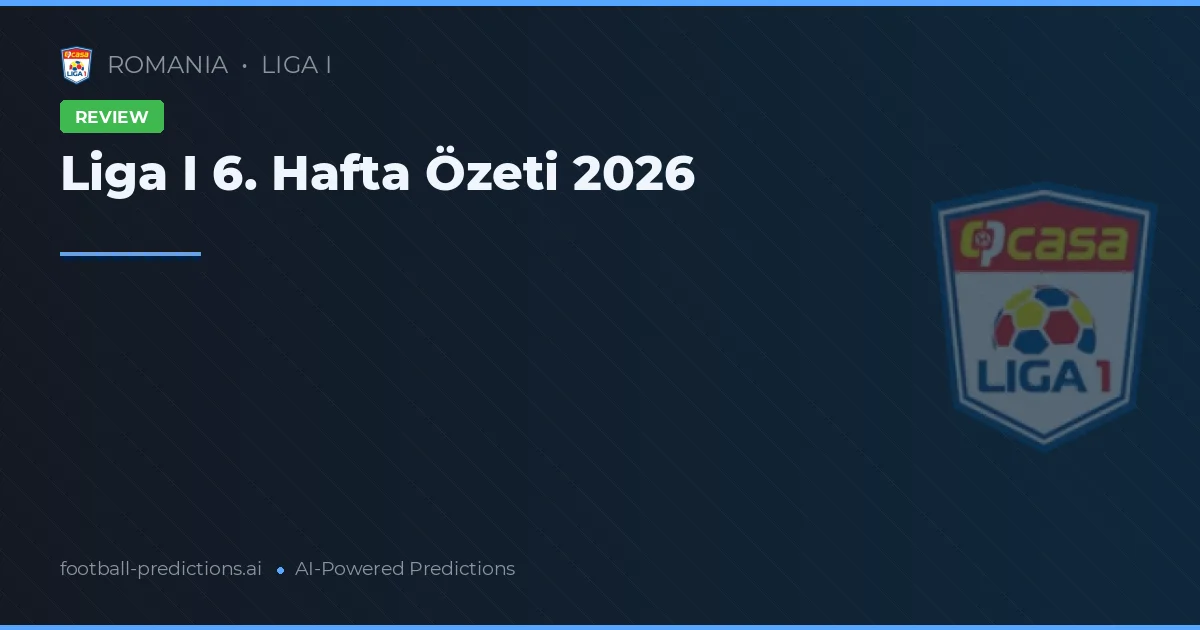 Liga I 6. Hafta Özeti 2026