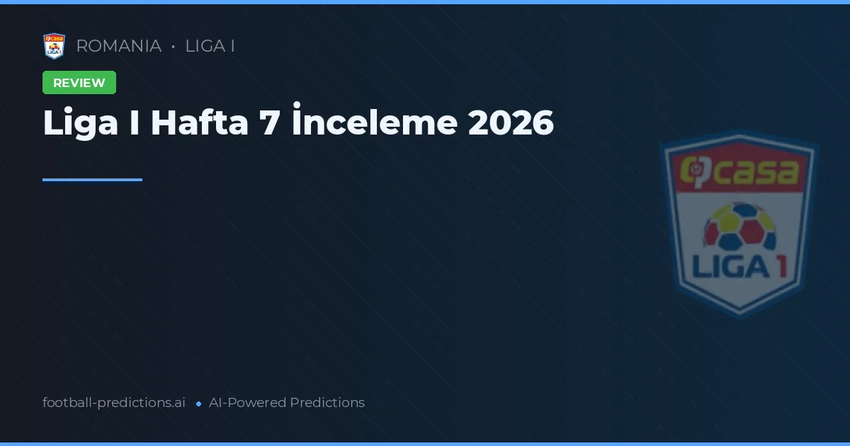 Liga I Hafta 7 İnceleme 2026