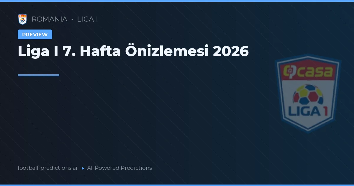 Liga I 7. Hafta Önizlemesi 2026