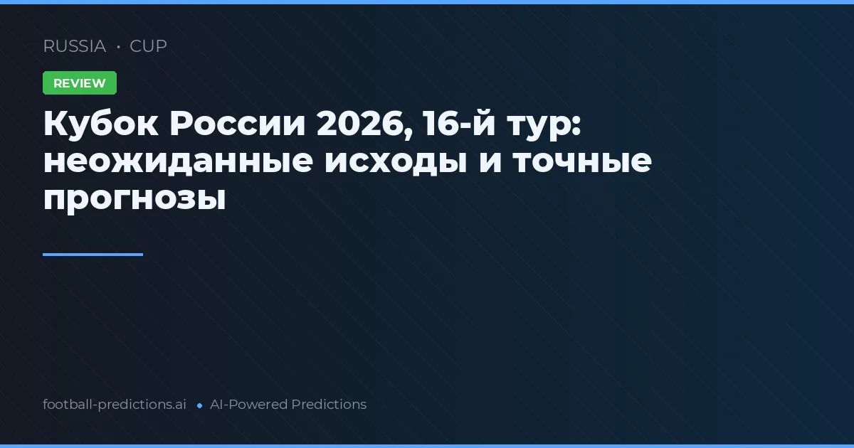 Кубок России 2026, 16-й тур: неожиданные исходы и точные прогнозы