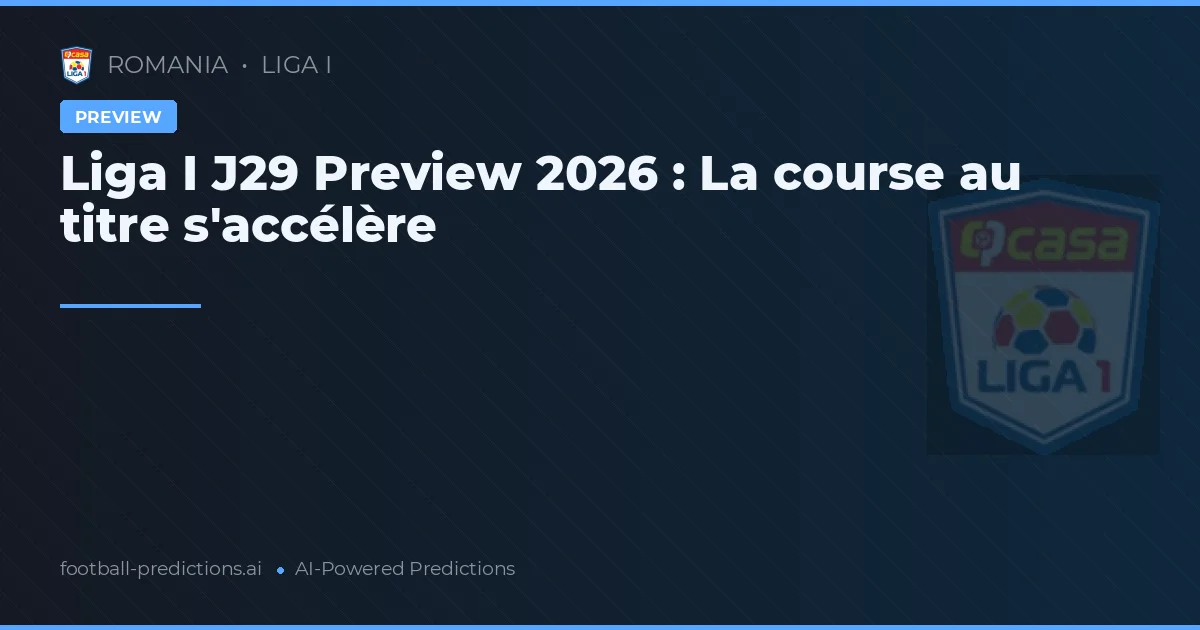 Liga I J29 Preview 2026 : La course au titre s'accélère