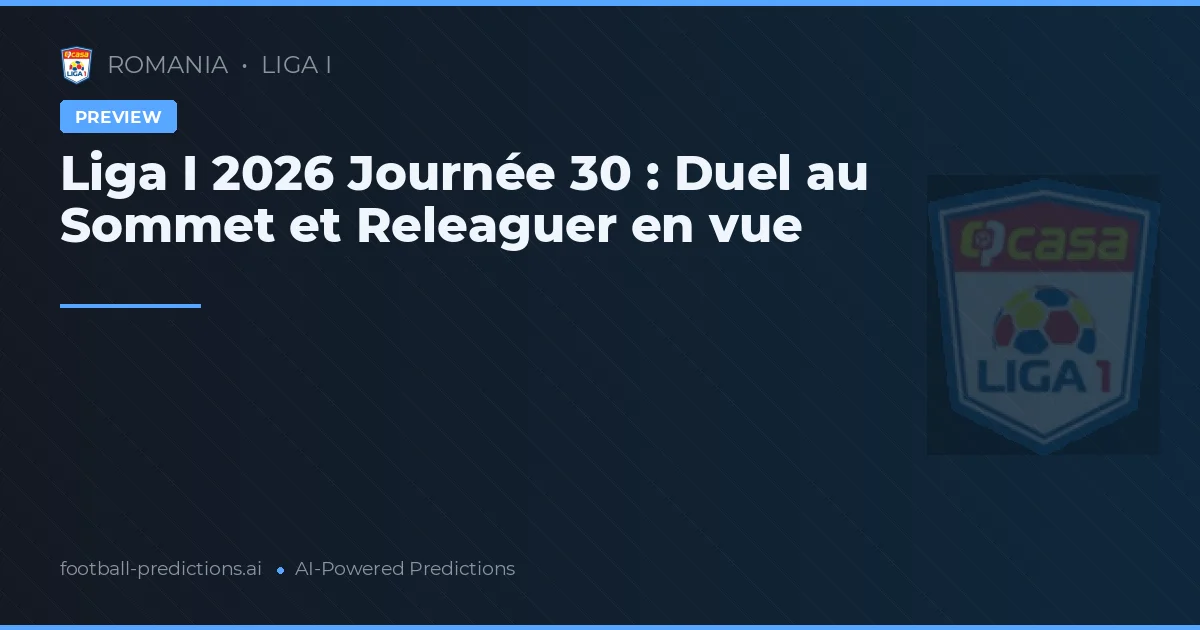 Liga I 2026 Journée 30 : Duel au Sommet et Releaguer en vue