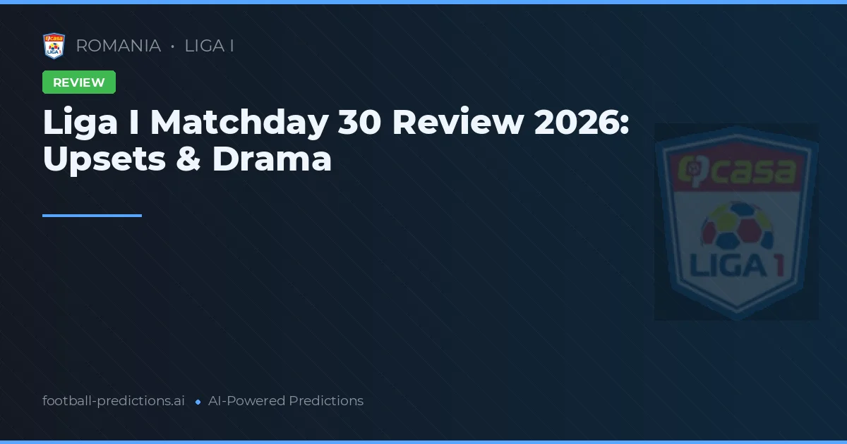 Liga I Matchday 30 Review 2026: Upsets & Drama