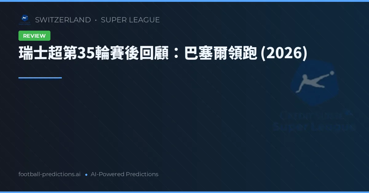 瑞士超第35輪賽後回顧：巴塞爾領跑 (2026)