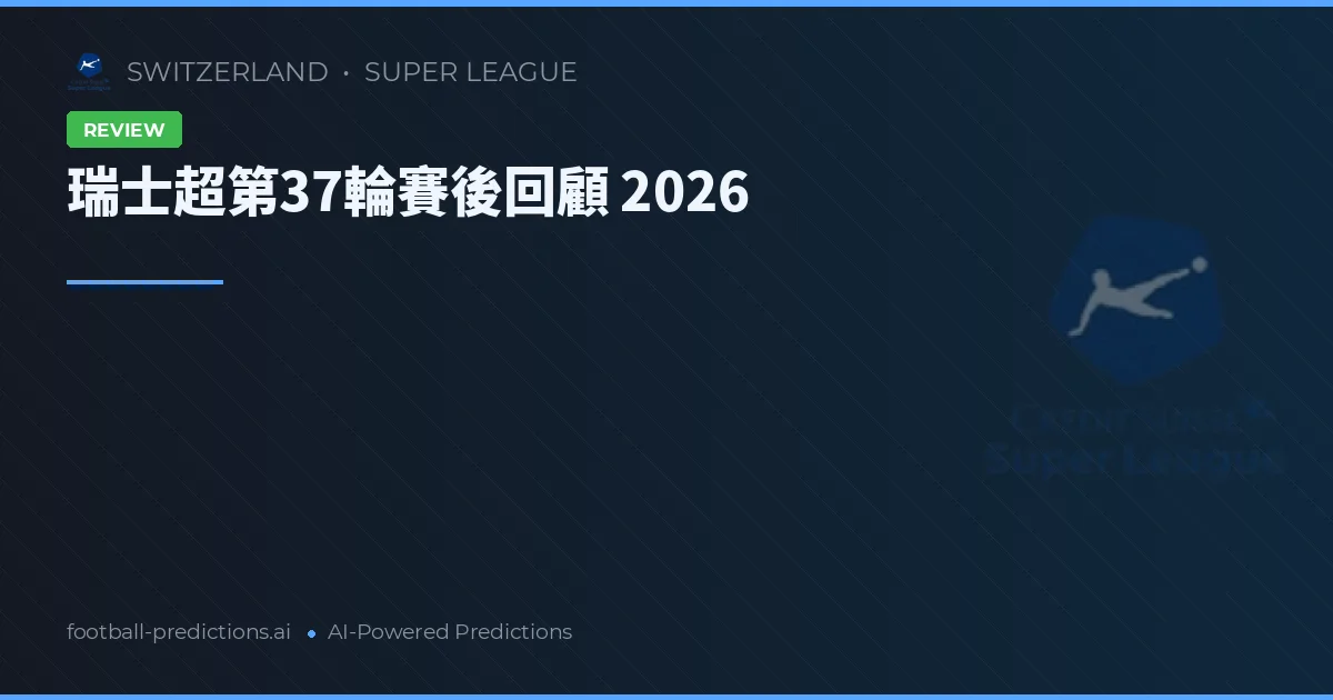 瑞士超第37輪賽後回顧 2026