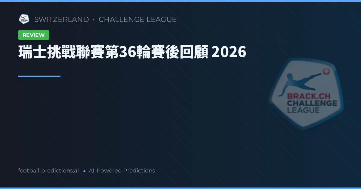 瑞士挑戰聯賽第36輪賽後回顧 2026