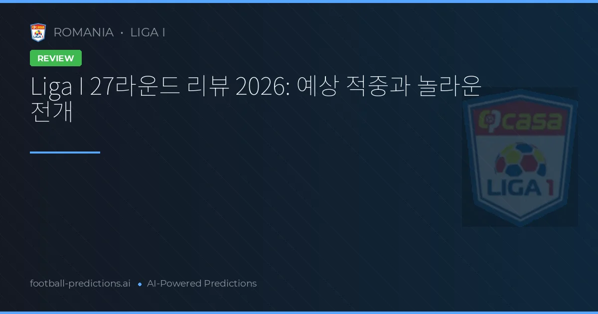 Liga I 27라운드 리뷰 2026: 예상 적중과 놀라운 전개