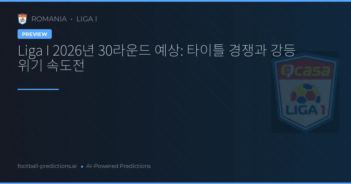 Liga I 2026년 30라운드 예상: 타이틀 경쟁과 강등 위기 속도전