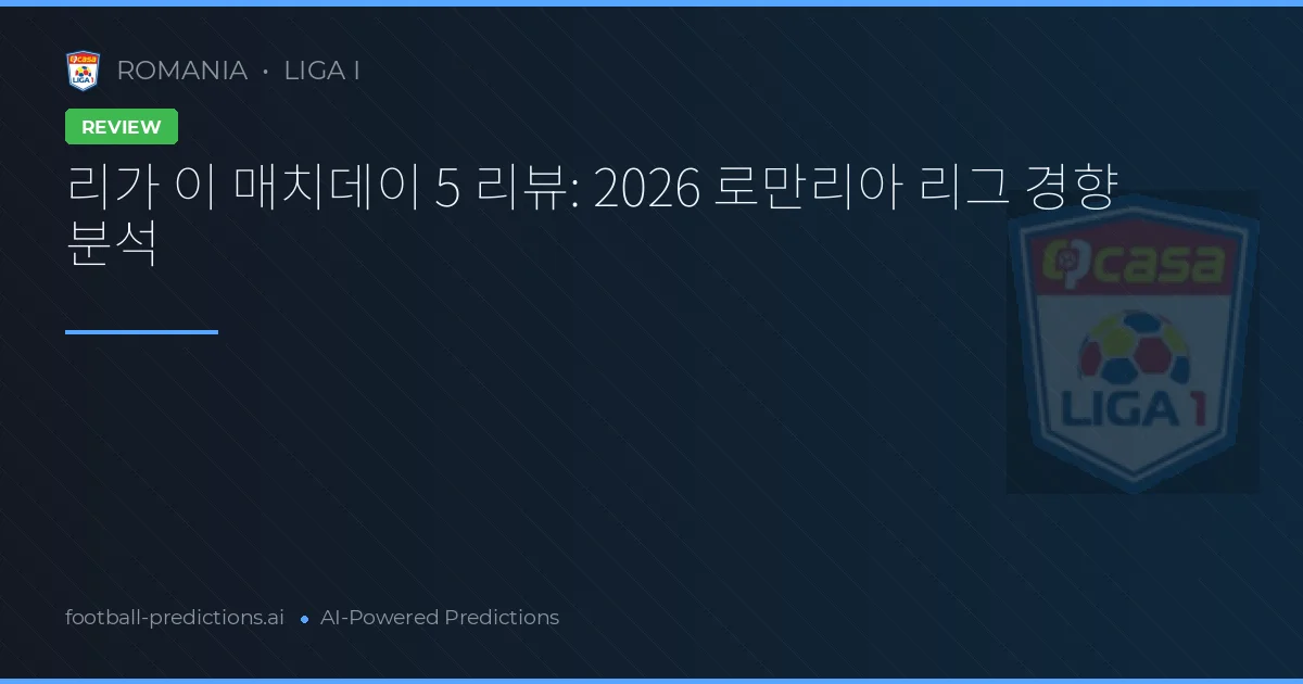 리가 이 매치데이 5 리뷰: 2026 로만리아 리그 경향 분석