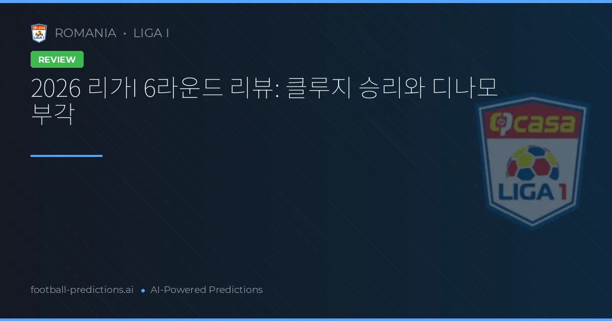 2026 리가I 6라운드 리뷰: 클루지 승리와 디나모 부각