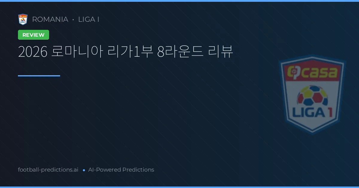2026 로마니아 리가1부 8라운드 리뷰